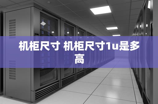 机柜尺寸 机柜尺寸1u是多高