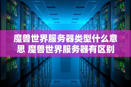 魔兽世界服务器类型什么意思 魔兽世界服务器有区别吗