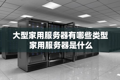 大型家用服务器有哪些类型 家用服务器是什么