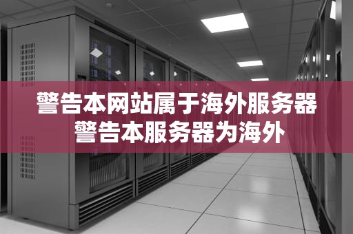 警告本网站属于海外服务器 警告本服务器为海外