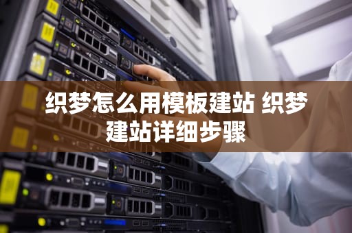 织梦怎么用模板建站 织梦建站详细步骤