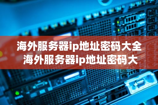 海外服务器ip地址密码大全 海外服务器ip地址密码大全查询