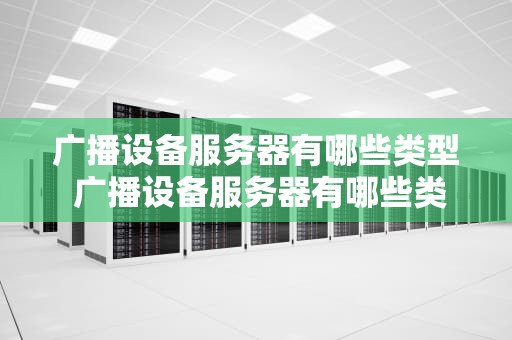 广播设备服务器有哪些类型 广播设备服务器有哪些类型和功能