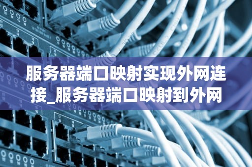 服务器端口映射实现外网连接_服务器端口映射到外网_服务器端口映射实现外网连接