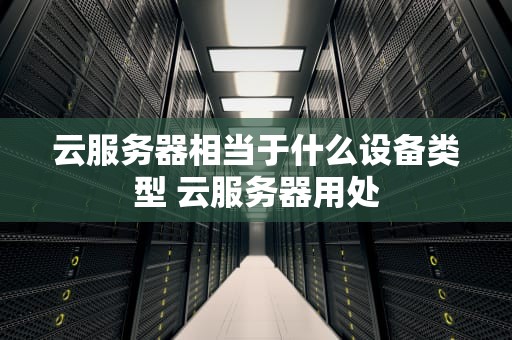 云服务器相当于什么设备类型 云服务器用处