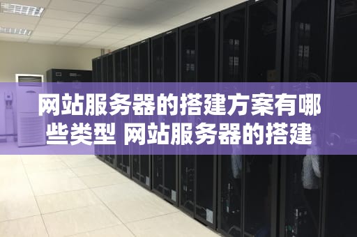 网站服务器的搭建方案有哪些类型 网站服务器的搭建方案有哪些类型图片