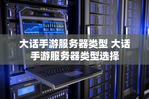大话手游服务器类型 大话手游服务器类型选择