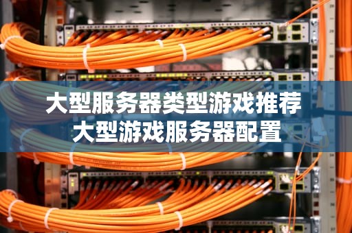 大型服务器类型游戏推荐 大型游戏服务器配置