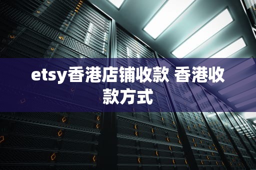 etsy香港店铺收款 香港收款方式