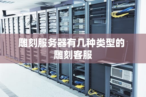 雕刻服务器有几种类型的 雕刻客服