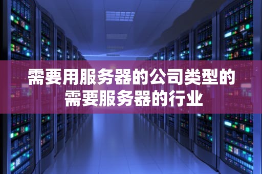 需要用服务器的公司类型的 需要服务器的行业