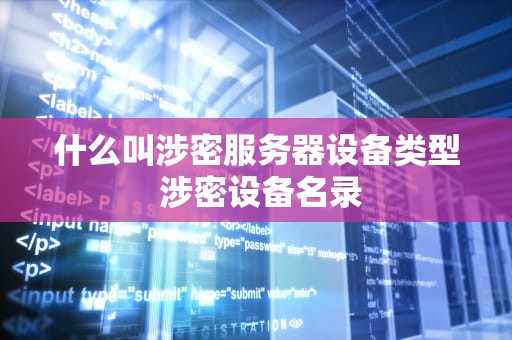 什么叫涉密服务器设备类型 涉密设备名录