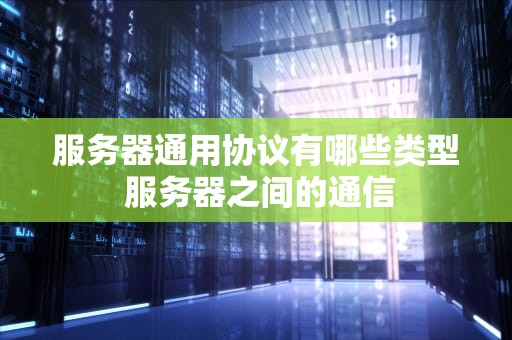 服务器通用协议有哪些类型 服务器之间的通信