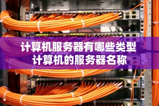 计算机服务器有哪些类型 计算机的服务器名称