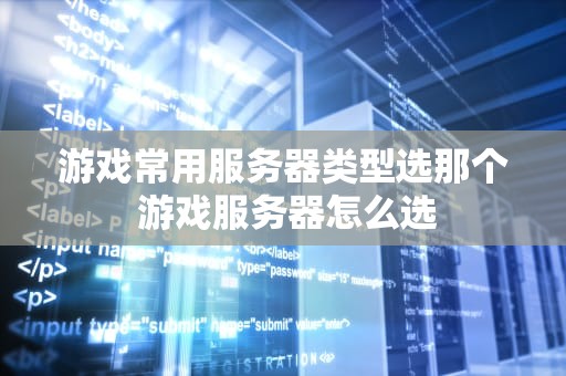 游戏常用服务器类型选那个 游戏服务器怎么选