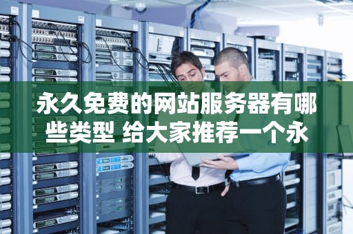 永久免费的网站服务器有哪些类型 给大家推荐一个永久免费的服务器
