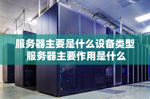 服务器主要是什么设备类型 服务器主要作用是什么