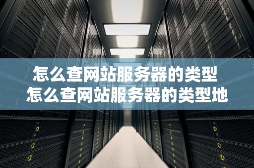 怎么查网站服务器的类型 怎么查网站服务器的类型地址