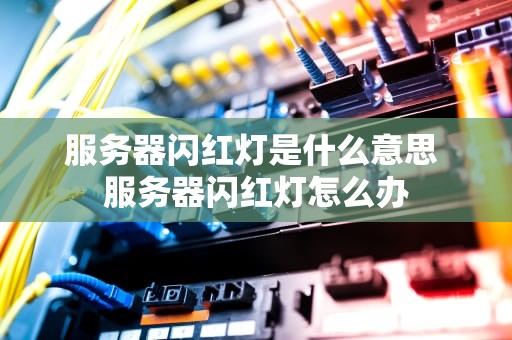服务器闪红灯是什么意思 服务器闪红灯怎么办