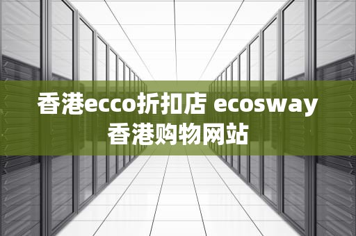 香港ecco折扣店 ecosway香港购物网站