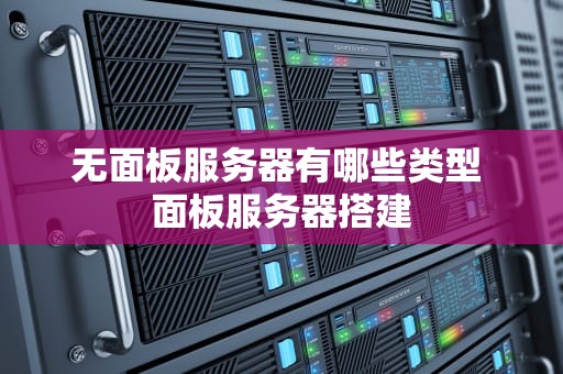 无面板服务器有哪些类型 面板服务器搭建