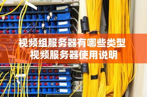 视频组服务器有哪些类型 视频服务器使用说明