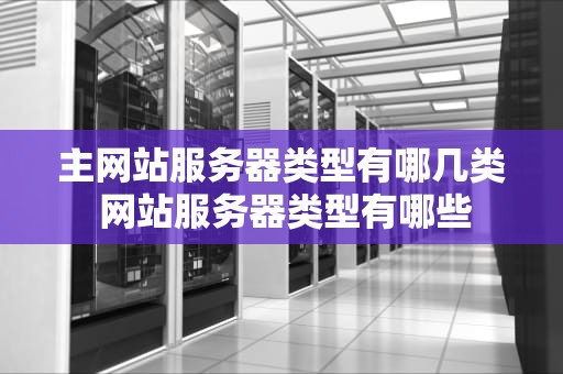 主网站服务器类型有哪几类 网站服务器类型有哪些