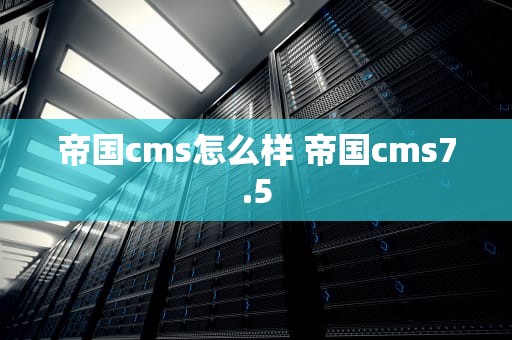 帝国cms怎么样 帝国cms7.5