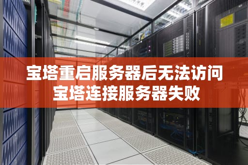 宝塔重启服务器后无法访问 宝塔连接服务器失败