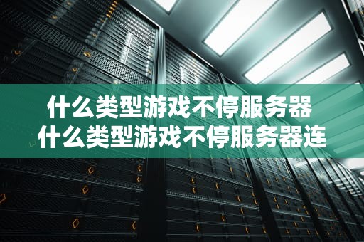 什么类型游戏不停服务器 什么类型游戏不停服务器连接