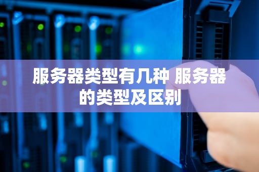 服务器类型有几种 服务器的类型及区别