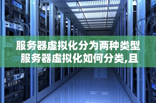 服务器虚拟化分为两种类型 服务器虚拟化如何分类,且有哪些实现方式