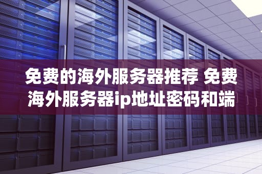 免费的海外服务器推荐 免费海外服务器ip地址密码和端口