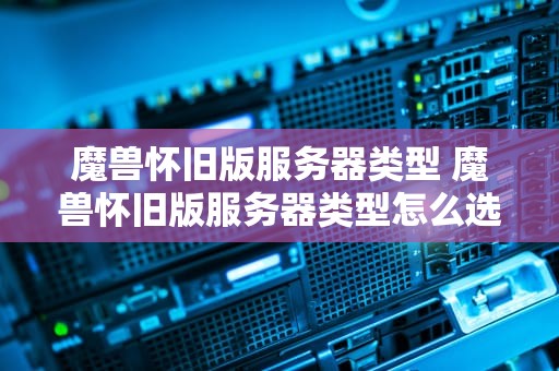 魔兽怀旧版服务器类型 魔兽怀旧版服务器类型怎么选