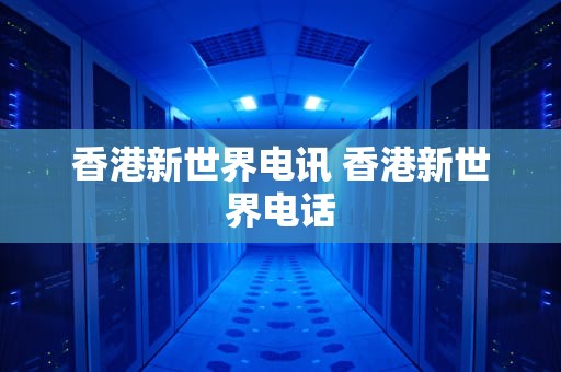 香港新世界电讯 香港新世界电话