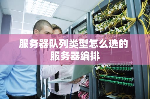 服务器队列类型怎么选的 服务器编排