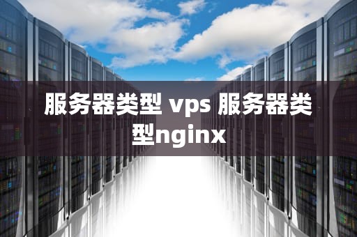 服务器类型 vps 服务器类型nginx