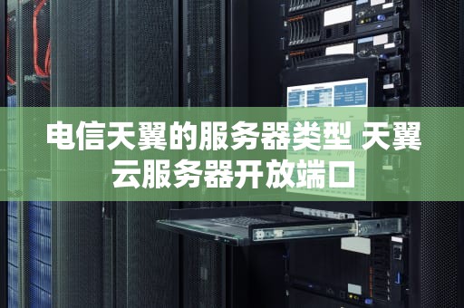 电信天翼的服务器类型 天翼云服务器开放端口