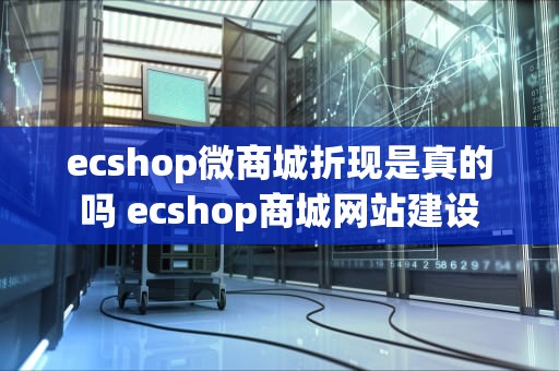 ecshop微商城折现是真的吗 ecshop商城网站建设