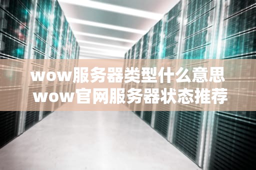 wow服务器类型什么意思 wow官网服务器状态推荐