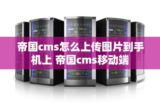 帝国cms怎么上传图片到手机上 帝国cms移动端