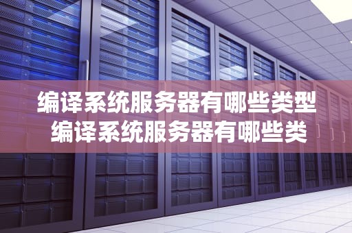 编译系统服务器有哪些类型 编译系统服务器有哪些类型的