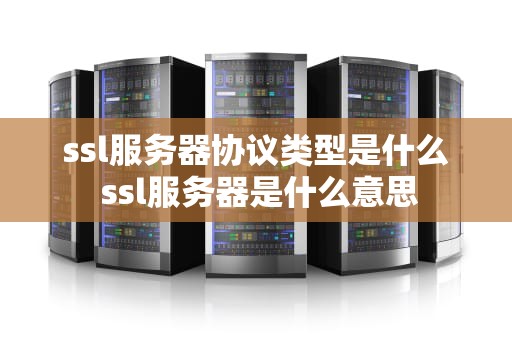 ssl服务器协议类型是什么 ssl服务器是什么意思