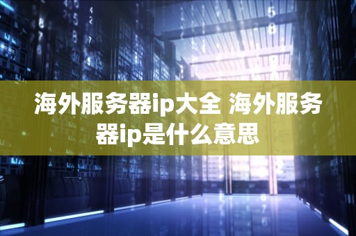海外服务器ip大全 海外服务器ip是什么意思