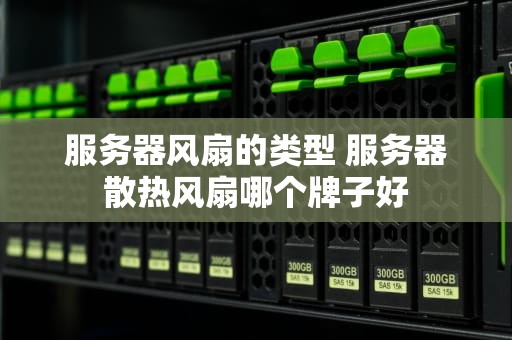 服务器风扇的类型 服务器散热风扇哪个牌子好