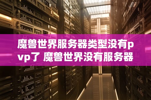 魔兽世界服务器类型没有pvp了 魔兽世界没有服务器列表