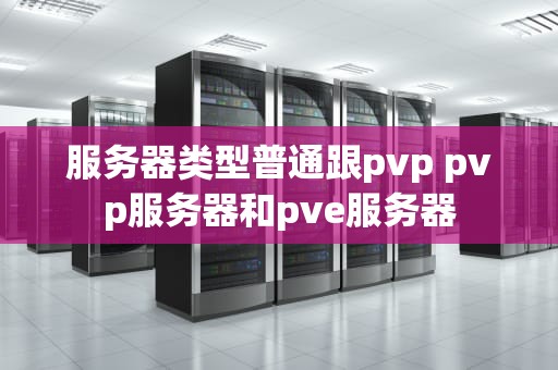 服务器类型普通跟pvp pvp服务器和pve服务器