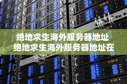 绝地求生海外服务器地址 绝地求生海外服务器地址在哪