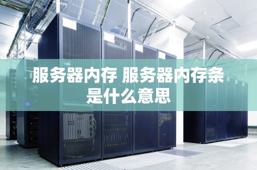 服务器内存 服务器内存条是什么意思
