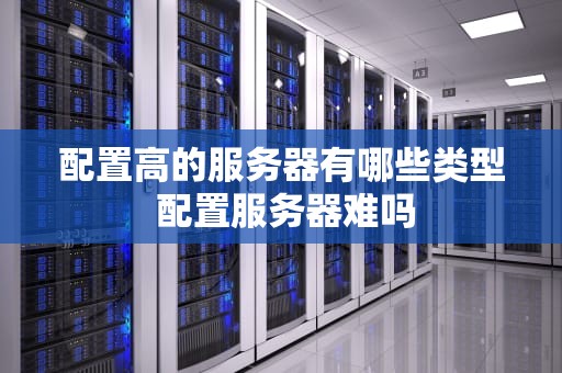 配置高的服务器有哪些类型 配置服务器难吗